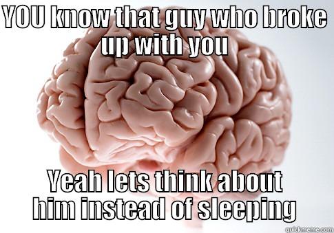 YOU KNOW THAT GUY WHO BROKE UP WITH YOU YEAH LETS THINK ABOUT HIM INSTEAD OF SLEEPING Scumbag Brain
