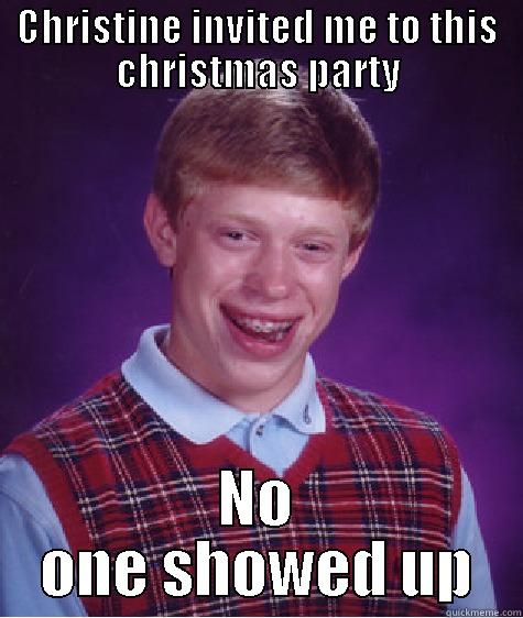 CHRISTINE INVITED ME TO THIS CHRISTMAS PARTY NO ONE SHOWED UP Bad Luck Brian