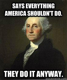 Says everything America shouldn't do. They do it anyway.  George Washington