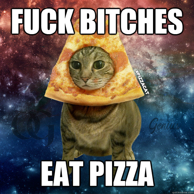 FUCK BITCHES EAT PIZZA  