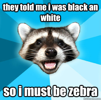 they told me i was black an white  so i must be zebra  Lame Pun Coon