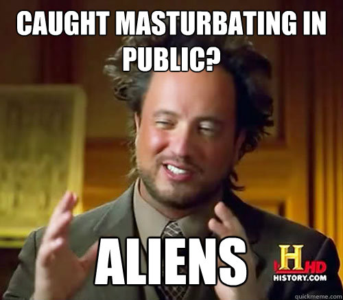 CAUGHT MASTURBATING IN PUBLIC? ALIENS  Aliens Histroy Channel What