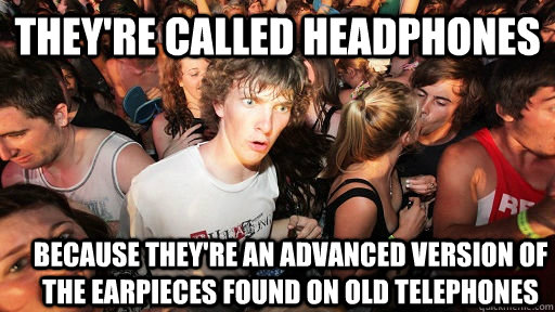 they're called headphones because they're an advanced version of the earpieces found on old telephones  Sudden Clarity Clarence