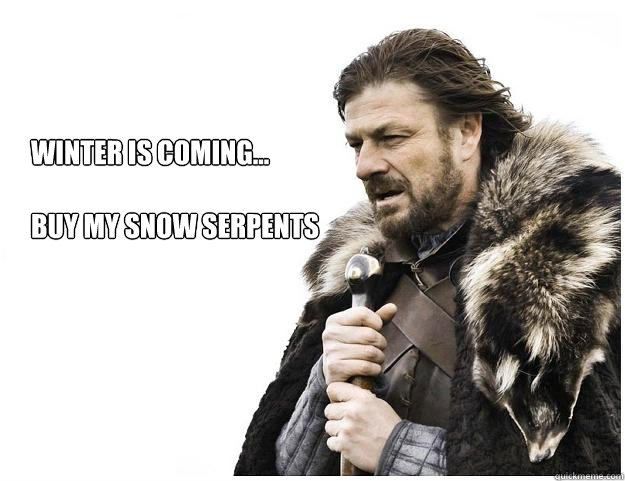 Winter is coming...

buy my snow serpents  - Winter is coming...

buy my snow serpents   Imminent Ned