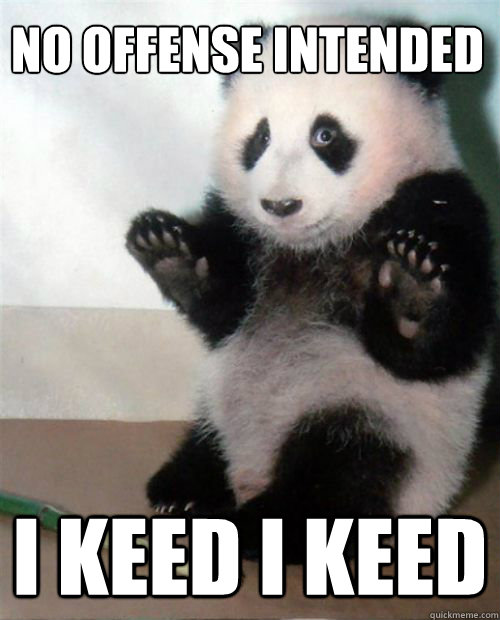 No offense intended I keed I keed  Opinion Panda