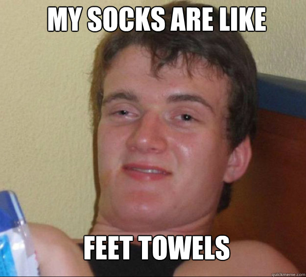 My socks are like Feet towels  10guy