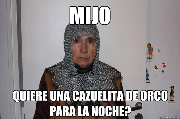 mijo quiere una cazuelita de orco para la noche?  