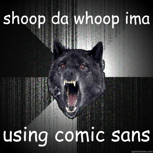 shoop da whoop ima using comic sans  Insanity Wolf