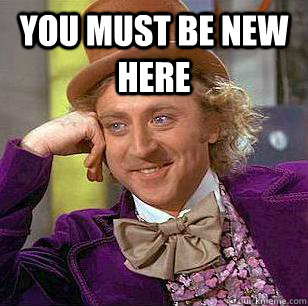 you must be new here   Condescending Wonka