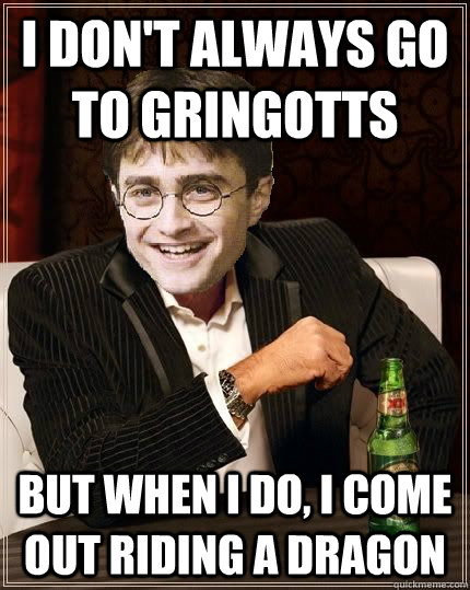 I don't always go to Gringotts But when I do, I come out riding a dragon  The Most Interesting Harry In The World