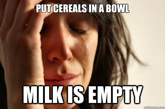 Put Cereals in a bowl Milk is empty - Put Cereals in a bowl Milk is empty  First World Problems