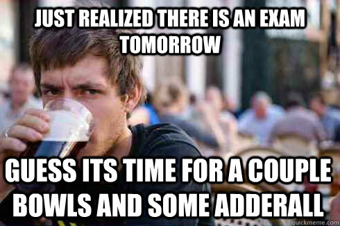 Just realized there is an exam tomorrow guess its time for a couple bowls and some adderall   Lazy College Senior