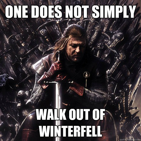 One does not simply walk out of Winterfell  Ned Stark