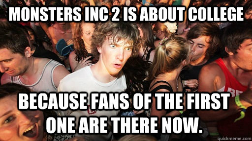 Monsters Inc 2 is about college Because fans of the first one are there now.  Sudden Clarity Clarence