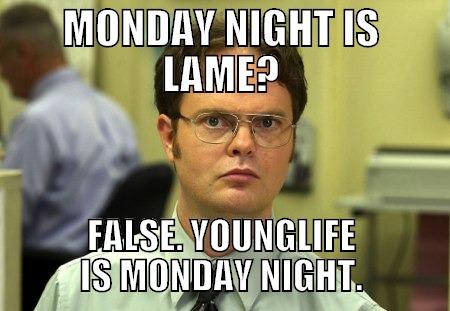 MONDAY NIGHT IS LAME? FALSE. YOUNGLIFE IS MONDAY NIGHT. - MONDAY NIGHT IS LAME? FALSE. YOUNGLIFE IS MONDAY NIGHT. Schrute
