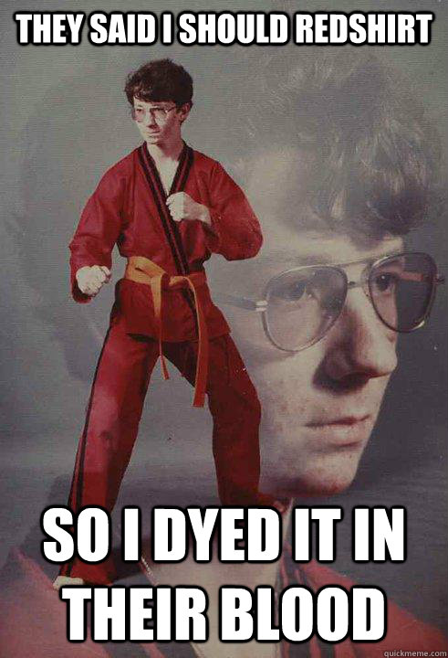 They said I should redshirt so i dyed it in their blood  Karate Kyle