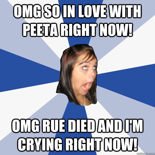 omg so in love with peeta right now! omg rue died and I'm crying right now!  Annoying Facebook Girl