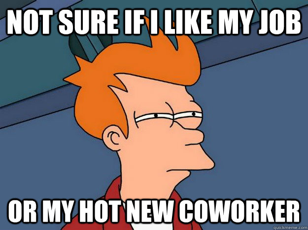 Not sure if i like my job Or my hot new coworker  Suspicious Fry