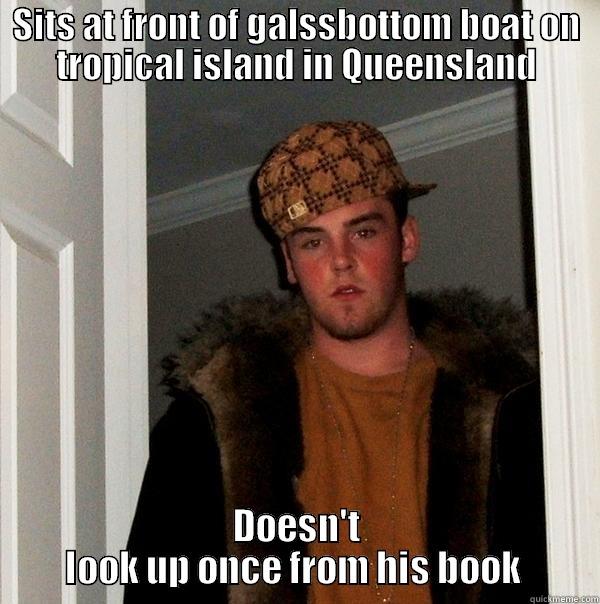 SITS AT FRONT OF GALSSBOTTOM BOAT ON TROPICAL ISLAND IN QUEENSLAND DOESN'T LOOK UP ONCE FROM HIS BOOK  Scumbag Steve