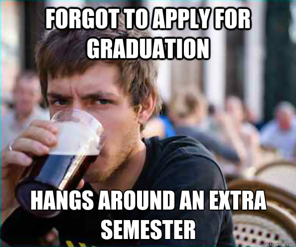 Forgot to apply for graduation hangs around an extra semester  Lazy College Senior
