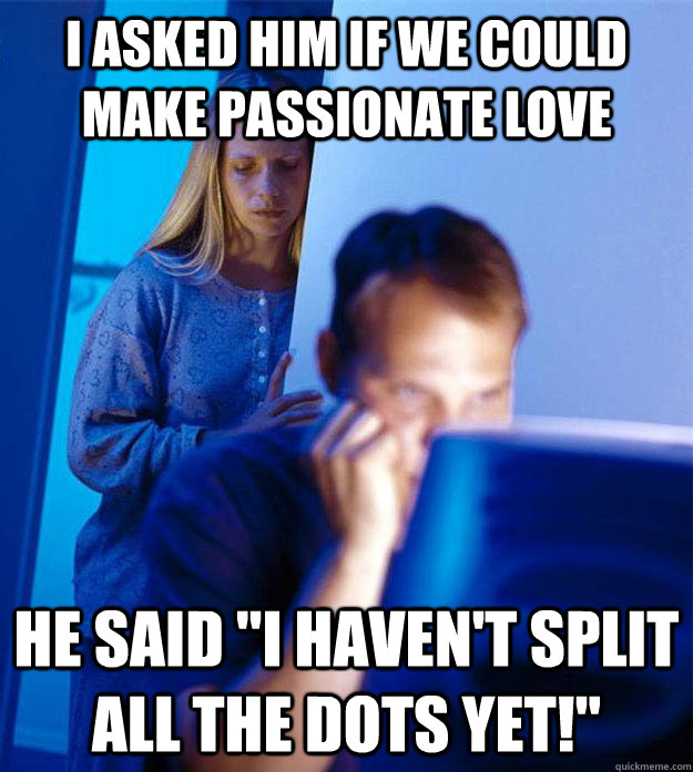 I asked him if we could make passionate love He said 