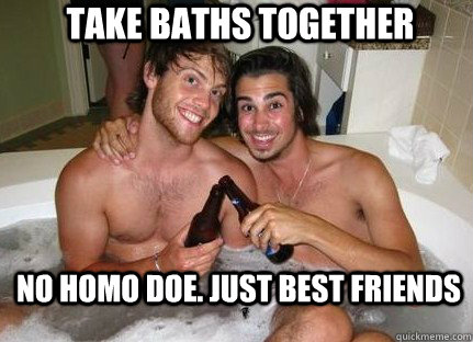 Take baths together No homo doe. Just best friends  