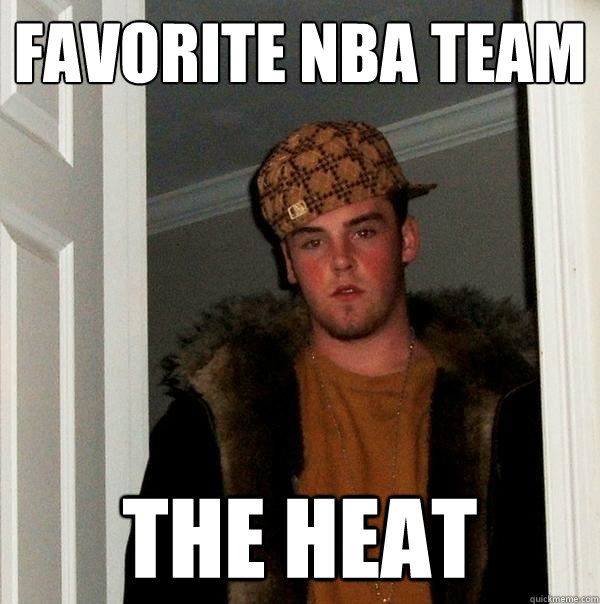 Favorite nba team the heat  Scumbag Steve