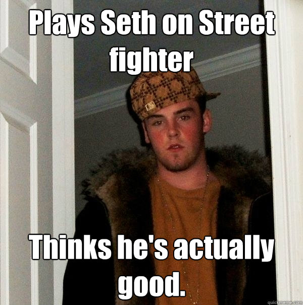 Plays Seth on Street fighter Thinks he's actually good.  Scumbag Steve