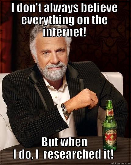 I DON'T ALWAYS BELIEVE EVERYTHING ON THE INTERNET! BUT WHEN I DO, I  RESEARCHED IT!  The Most Interesting Man In The World