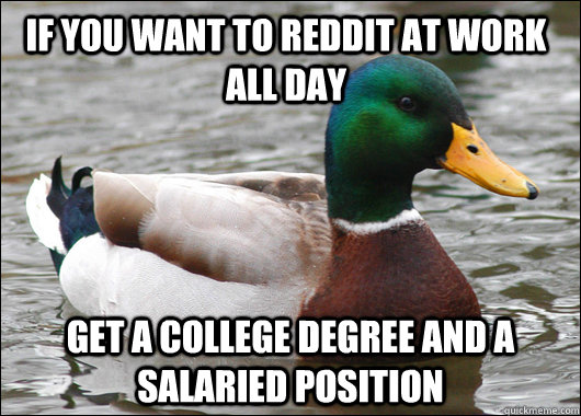 If you want to Reddit at work all day Get a college degree and a salaried position  Actual Advice Mallard