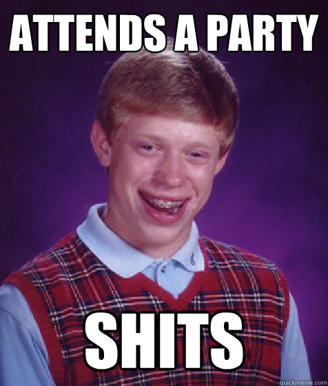 ATTENDS A PARTY SHITS  Bad Luck Brian