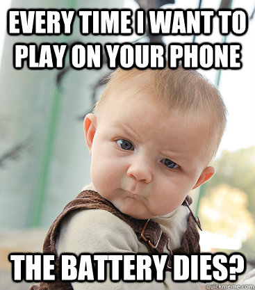 Every time i want to play on your phone the battery dies?  skeptical baby