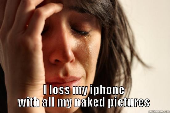  I LOSS MY IPHONE WITH ALL MY NAKED PICTURES First World Problems
