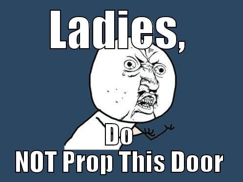 LADIES, DO NOT PROP THIS DOOR Y U No