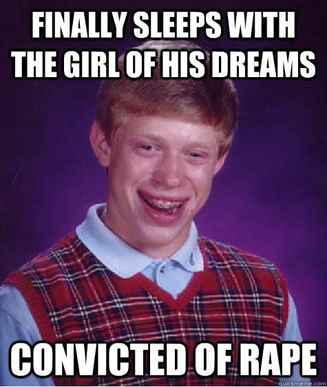 Finally sleeps with the girl of his dreams Convicted of rape  Bad Luck Brian