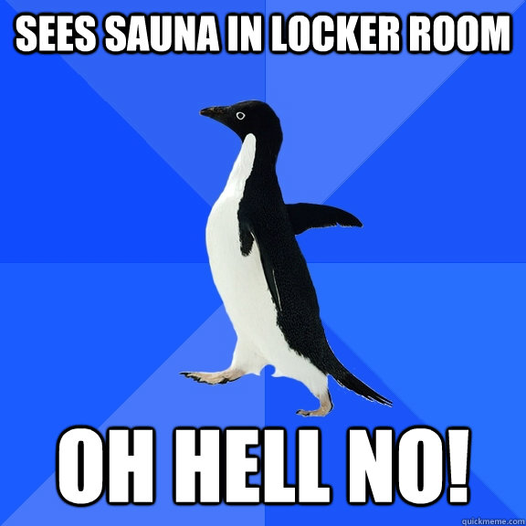 sees sauna in locker room  oh hell no!  Socially Awkward Penguin