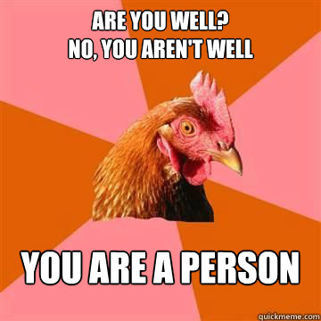 Are you well?
No, you aren't well You are a person  Anti-Joke Chicken