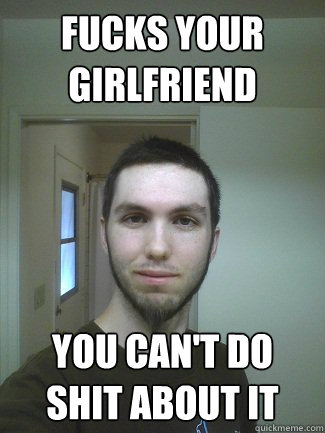 Fucks your Girlfriend you can't do shit about it - Fucks your Girlfriend you can't do shit about it  Mack-Daddy