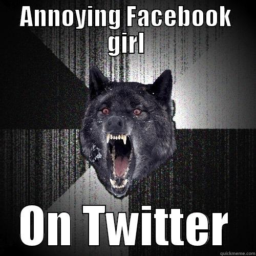 ANNOYING FACEBOOK GIRL ON TWITTER Insanity Wolf