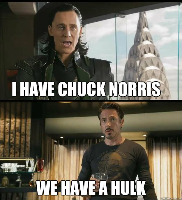 I have Chuck Norris We have a Hulk  The Avengers