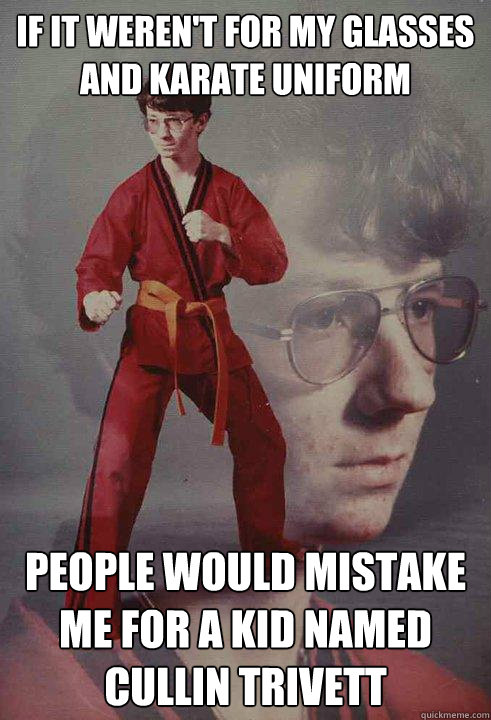 If it weren't for my glasses and karate uniform People would mistake me for a kid named Cullin Trivett  Karate Kyle