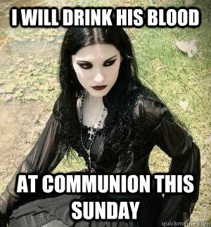 i will drink his blood at communion this sunday - i will drink his blood at communion this sunday  Misunderstood Goth