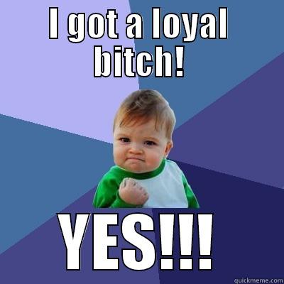 I GOT A LOYAL BITCH! YES!!! Success Kid