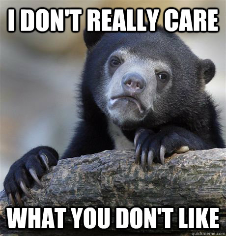 I don't really care what you don't like  Confession Bear