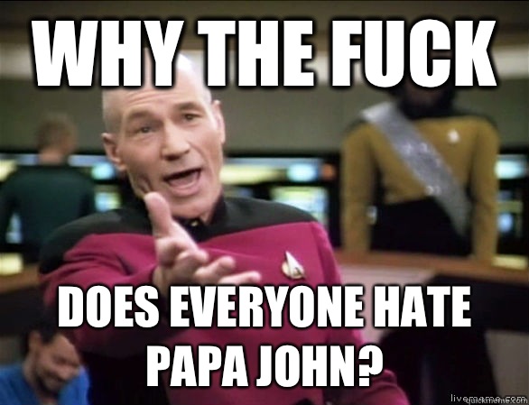 why the fuck Does everyone hate papa john?  Annoyed Picard HD