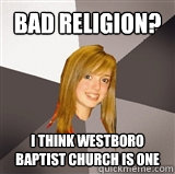 Bad Religion? I think Westboro Baptist Church is one - Bad Religion? I think Westboro Baptist Church is one  Musically Oblivious 8th Grader