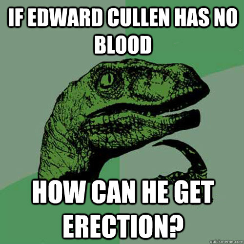 If Edward Cullen has no blood how can he get erection?  Philosoraptor
