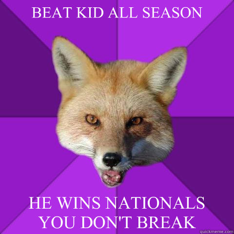 BEAT KID ALL SEASON HE WINS NATIONALS
YOU DON'T BREAK  Forensics Fox