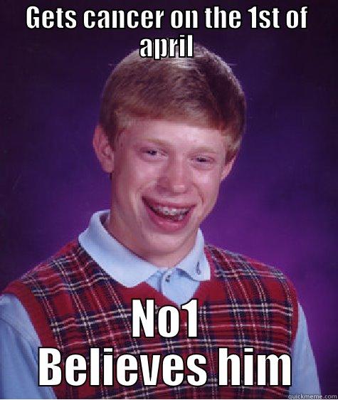 GETS CANCER ON THE 1ST OF APRIL NO1 BELIEVES HIM Bad Luck Brian