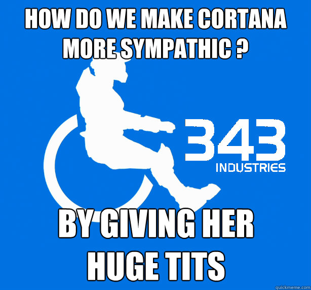 How do we make Cortana more sympathic ? By giving her
huge tits  343 Logic